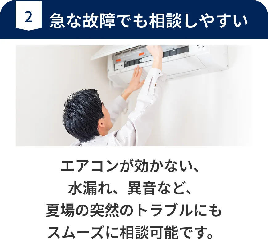 急な故障でも相談しやすい。エアコンが効かない、水漏れ、異音など、夏場の突然のトラブルにもスムーズに相談可能です。
